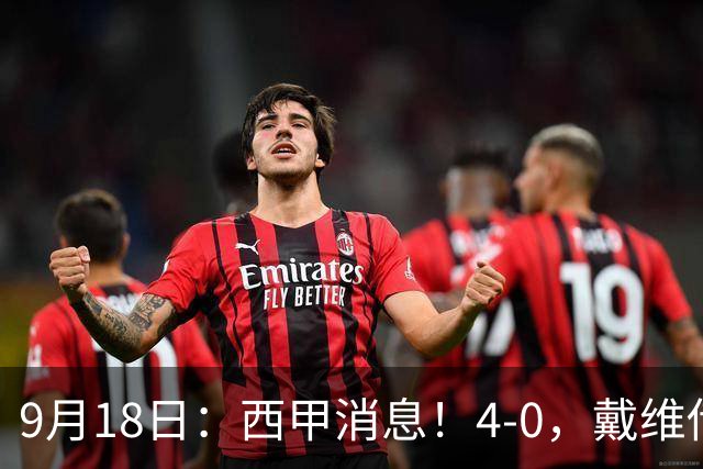 9月18日：西甲消息！4-0，戴维传射，李刚仁建功，马竞大胜奥萨苏纳升至第3